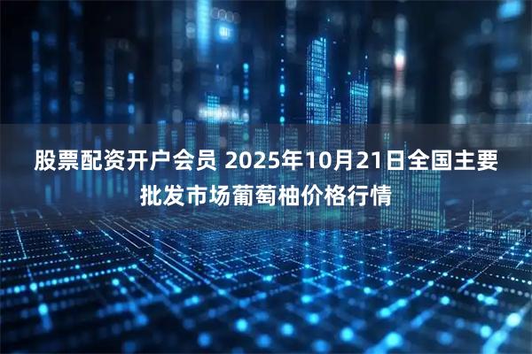 股票配资开户会员 2025年10月21日全国主要批发市场葡萄柚价格行情