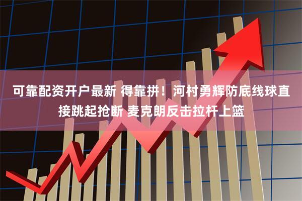 可靠配资开户最新 得靠拼！河村勇辉防底线球直接跳起抢断 麦克朗反击拉杆上篮